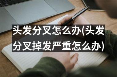 头发分叉怎么办(头发分叉掉发严重怎么办)