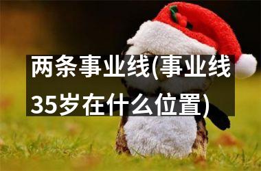 <h3>两条事业线(事业线35岁在什么位置)