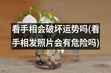 <h3>看手相会破坏运势吗(看手相发照片会有危险吗)