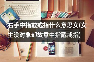 <h3>右手中指戴戒指什么意思女(女生没对象却故意中指戴戒指)