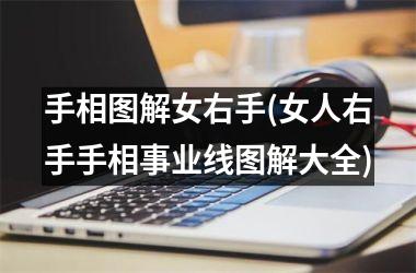 手相图解女右手(女人右手手相事业线图解大全)