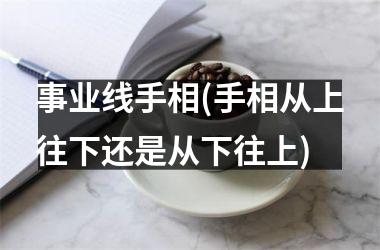 事业线手相(手相从上往下还是从下往上)