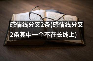 感情线分叉2条(感情线分叉2条其中一个不在长线上)