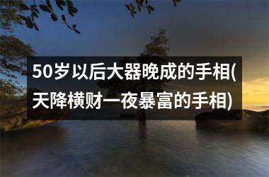 <h3>50岁以后大器晚成的手相(天降横财一夜暴富的手相)