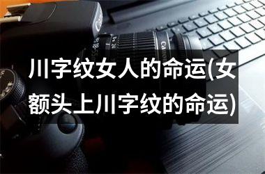 川字纹女人的命运(女额头上川字纹的命运)