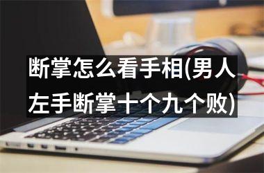 断掌怎么看手相(男人左手断掌十个九个败)