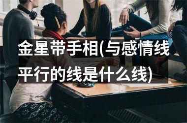 金星带手相(与感情线平行的线是什么线)