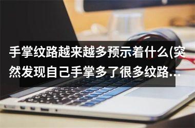 手掌纹路越来越多预示着什么(突然发现自己手掌多了很多纹路)