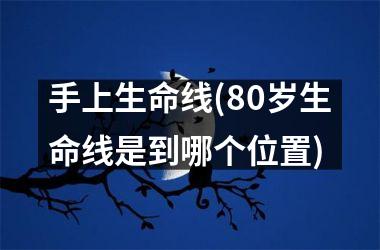 手上生命线(80岁生命线是到哪个位置)