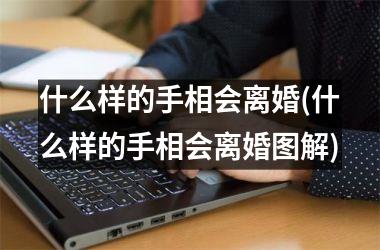 什么样的手相会离婚(什么样的手相会离婚图解)