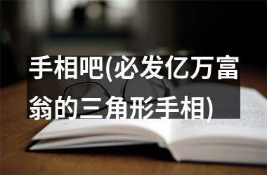 <h3>手相吧(必发亿万富翁的三角形手相)