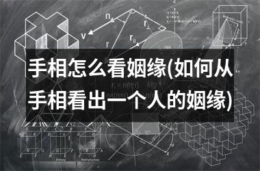手相怎么看姻缘(如何从手相看出一个人的姻缘)