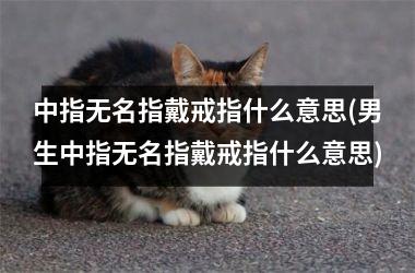 中指无名指戴戒指什么意思(男生中指无名指戴戒指什么意思)