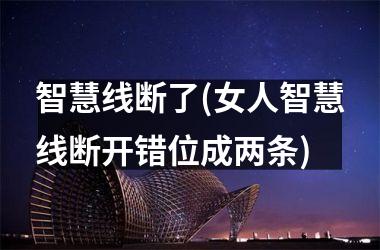 智慧线断了(女人智慧线断开错位成两条)