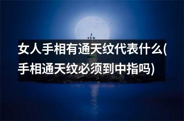 女人手相有通天纹代表什么(手相通天纹必须到中指吗)