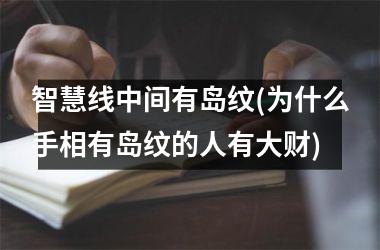 智慧线中间有岛纹(为什么手相有岛纹的人有大财)
