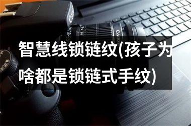 <h3>智慧线锁链纹(孩子为啥都是锁链式手纹)