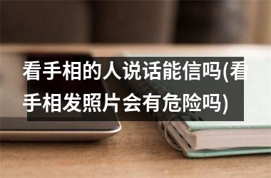 看手相的人说话能信吗(看手相发照片会有危险吗)