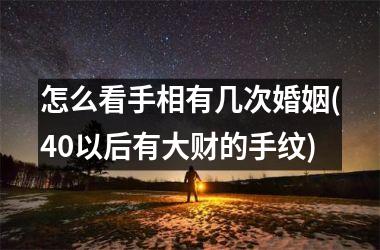 怎么看手相有几次婚姻(40以后有大财的手纹)