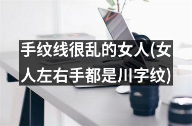 手纹线很乱的女人(女人左右手都是川字纹)