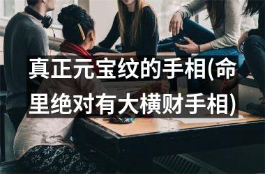 真正元宝纹的手相(命里绝对有大横财手相)
