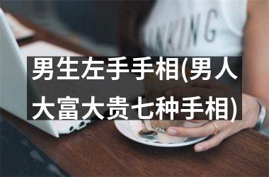 男生左手手相(男人大富大贵七种手相)