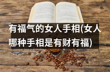 有福气的女人手相(女人哪种手相是有财有福)
