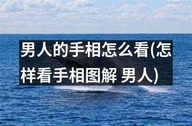 男人的手相怎么看(怎样看手相图解 男人)