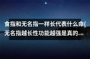 食指和无名指一样长代表什么命(无名指越长性功能越强是真的吗)