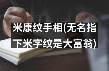 米康纹手相(无名指下米字纹是大富翁)