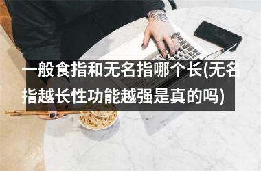 一般食指和无名指哪个长(无名指越长性功能越强是真的吗)