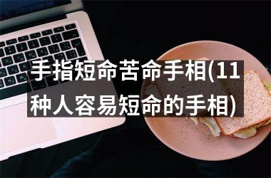 手指短命苦命手相(11种人容易短命的手相)