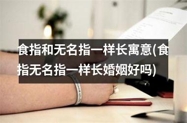 <h3>食指和无名指一样长寓意(食指无名指一样长婚姻好吗)