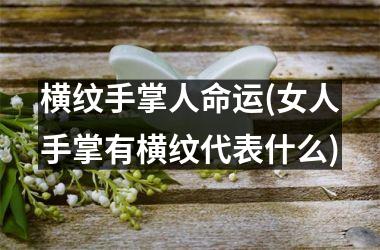 <h3>横纹手掌人命运(女人手掌有横纹代表什么)