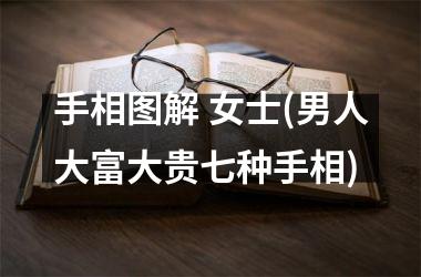 手相图解 女士(男人大富大贵七种手相)