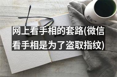 网上看手相的套路(微信看手相是为了盗取指纹)