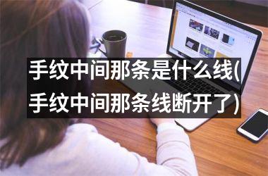 <h3>手纹中间那条是什么线(手纹中间那条线断开了)