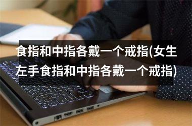 食指和中指各戴一个戒指(女生左手食指和中指各戴一个戒指)