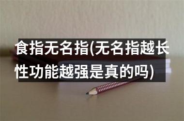 食指无名指(无名指越长性功能越强是真的吗)