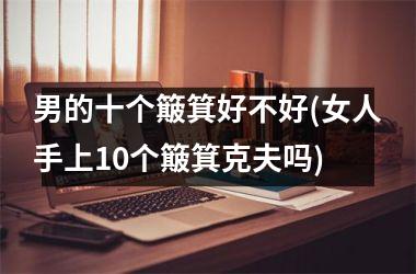 男的十个簸箕好不好(女人手上10个簸箕克夫吗)