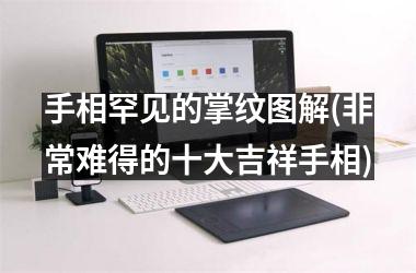 手相罕见的掌纹图解(非常难得的十大吉祥手相)