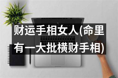 财运手相女人(命里有一大批横财手相)