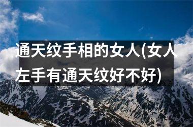 <h3>通天纹手相的女人(女人左手有通天纹好不好)