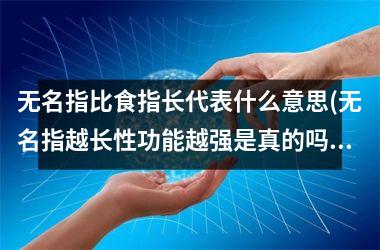 无名指比食指长代表什么意思(无名指越长性功能越强是真的吗)