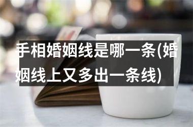 手相婚姻线是哪一条(婚姻线上又多出一条线)