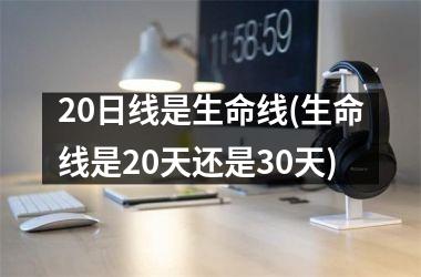 20日线是生命线(生命线是20天还是30天)
