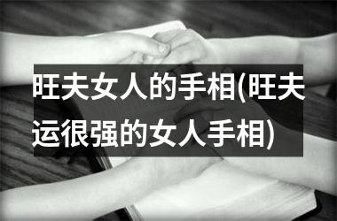 旺夫女人的手相(旺夫运很强的女人手相)