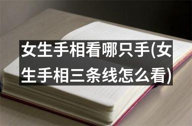 <h3>女生手相看哪只手(女生手相三条线怎么看)