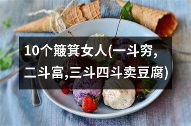 10个簸箕女人(一斗穷,二斗富,三斗四斗卖豆腐)