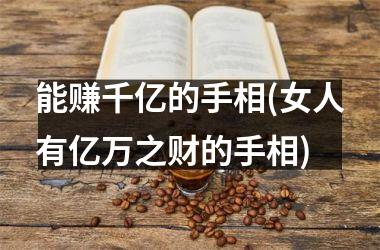 能赚千亿的手相(女人有亿万之财的手相)